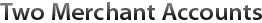 Two Merchant Accounts